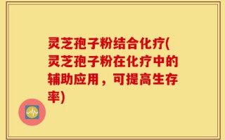 灵芝孢子粉结合化疗(灵芝孢子粉在化疗中的辅助应用，可提高生存率)