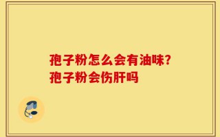 孢子粉怎么会有油味？孢子粉会伤肝吗