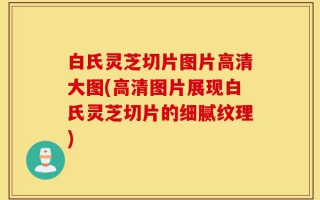 白氏灵芝切片图片高清大图(高清图片展现白氏灵芝切片的细腻纹理)