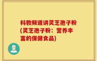 科教频道讲灵芝孢子粉(灵芝孢子粉：营养丰富的保健食品)