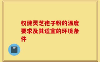 权健灵芝孢子粉的温度要求及其适宜的环境条件