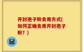 开封孢子粉食用方式(如何正确食用开封孢子粉？)