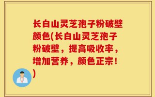 长白山灵芝孢子粉破壁颜色(长白山灵芝孢子粉破壁，提高吸收率，增加营养，颜色正宗！)