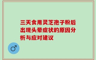 三天食用灵芝孢子粉后出现头晕症状的原因分析与应对建议