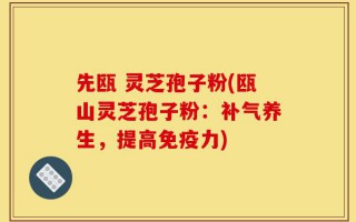 先瓯 灵芝孢子粉(瓯山灵芝孢子粉：补气养生，提高免疫力)