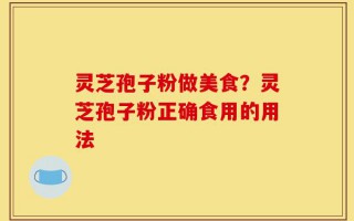 灵芝孢子粉做美食？灵芝孢子粉正确食用的用法
