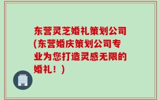 东营灵芝婚礼策划公司(东营婚庆策划公司专业为您打造灵感无限的婚礼！)