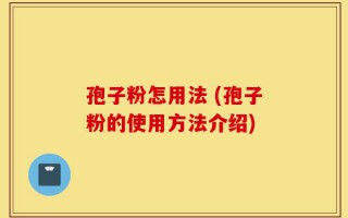 孢子粉怎用法 (孢子粉的使用方法介绍)