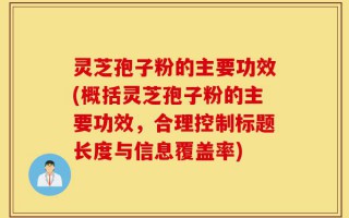 灵芝孢子粉的主要功效(概括灵芝孢子粉的主要功效，合理控制标题长度与信息覆盖率)