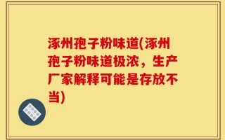 涿州孢子粉味道(涿州孢子粉味道极浓，生产厂家解释可能是存放不当)