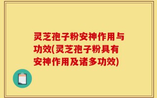 灵芝孢子粉安神作用与功效(灵芝孢子粉具有安神作用及诸多功效)