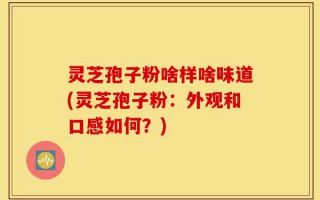 灵芝孢子粉啥样啥味道(灵芝孢子粉：外观和口感如何？)