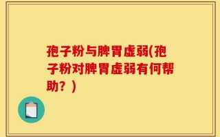 孢子粉与脾胃虚弱(孢子粉对脾胃虚弱有何帮助？)