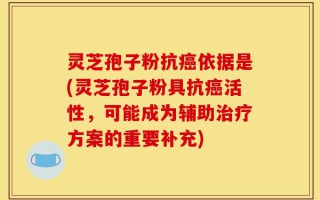 灵芝孢子粉抗癌依据是(灵芝孢子粉具抗癌活性，可能成为辅助治疗方案的重要补充)