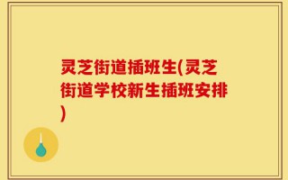 灵芝街道插班生(灵芝街道学校新生插班安排)