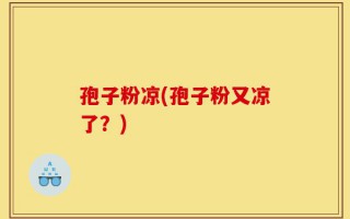 孢子粉凉(孢子粉又凉了？)