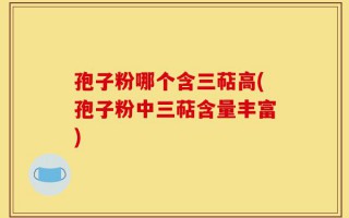 孢子粉哪个含三萜高(孢子粉中三萜含量丰富)