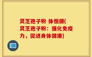 灵芝孢子粉 体恒健(灵芝孢子粉：强化免疫力，促进身体健康)