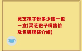 灵芝孢子粉多少钱一包一盒(灵芝孢子粉售价及包装规格介绍)