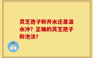 灵芝孢子粉开水还是温水冲？正确的灵芝孢子粉泡法？