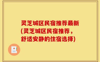 灵芝城区民宿推荐最新(灵芝城区民宿推荐，舒适安静的住宿选择)