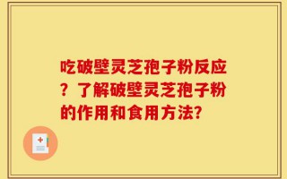 吃破壁灵芝孢子粉反应？了解破壁灵芝孢子粉的作用和食用方法？