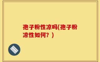 孢子粉性凉吗(孢子粉凉性如何？)
