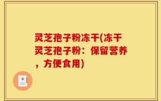 灵芝孢子粉冻干(冻干灵芝孢子粉：保留营养，方便食用)