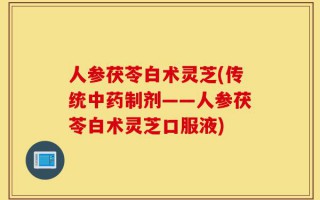 人参茯苓白术灵芝(传统中药制剂——人参茯苓白术灵芝口服液)
