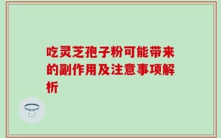 吃灵芝孢子粉可能带来的副作用及注意事项解析