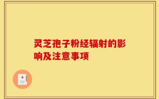 灵芝孢子粉经辐射的影响及注意事项