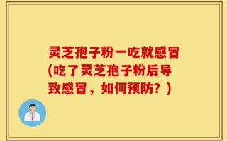 灵芝孢子粉一吃就感冒(吃了灵芝孢子粉后导致感冒，如何预防？)