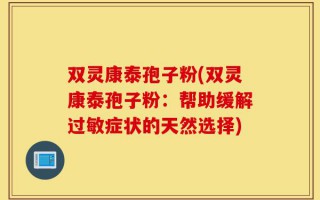 双灵康泰孢子粉(双灵康泰孢子粉：帮助缓解过敏症状的天然选择)