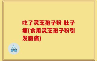 吃了灵芝孢子粉 肚子痛(食用灵芝孢子粉引发腹痛)