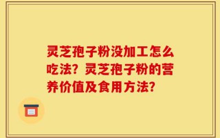 灵芝孢子粉没加工怎么吃法？灵芝孢子粉的营养价值及食用方法？