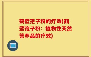 鹤壁孢子粉的疗效(鹤壁孢子粉：植物性天然营养品的疗效)