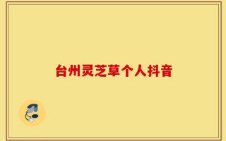 台州灵芝草个人抖音