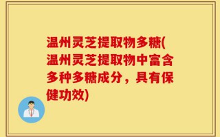 温州灵芝提取物多糖(温州灵芝提取物中富含多种多糖成分，具有保健功效)