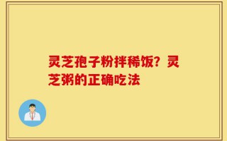 灵芝孢子粉拌稀饭？灵芝粥的正确吃法