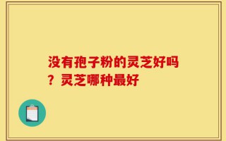 没有孢子粉的灵芝好吗？灵芝哪种最好
