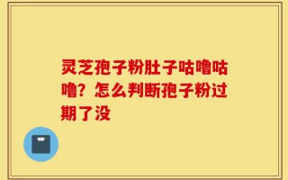 灵芝孢子粉肚子咕噜咕噜？怎么判断孢子粉过期了没