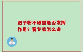 孢子粉不破壁能否发挥作用？看专家怎么说