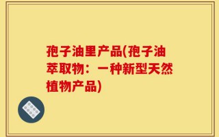 孢子油里产品(孢子油萃取物：一种新型天然植物产品)
