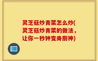灵芝菇炒青菜怎么炒(灵芝菇炒青菜的做法，让你一秒钟变身厨神)