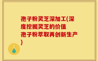 孢子粉灵芝深加工(深度挖掘灵芝的价值  孢子粉萃取再创新生产)