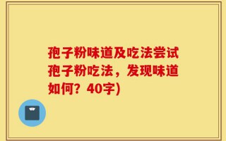 孢子粉味道及吃法尝试孢子粉吃法，发现味道如何？40字)