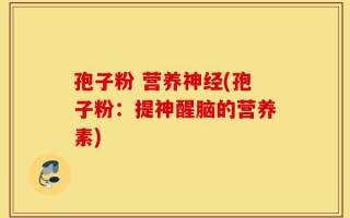 孢子粉 营养神经(孢子粉：提神醒脑的营养素)