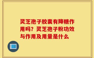 灵芝孢子胶囊有降糖作用吗？灵芝孢子粉功效与作用及用量是什么