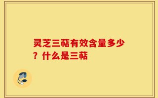 灵芝三萜有效含量多少？什么是三萜