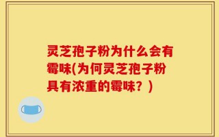 灵芝孢子粉为什么会有霉味(为何灵芝孢子粉具有浓重的霉味？)